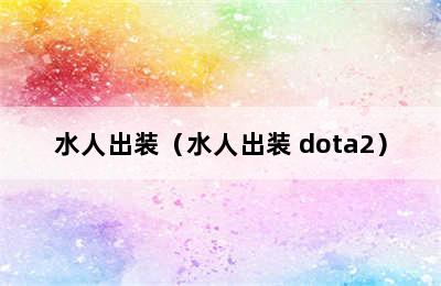 水人出装（水人出装 dota2）